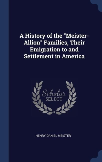 Produktbild: A History of the "Meister-Allion" Families, Their Emigration to and Settlement in America