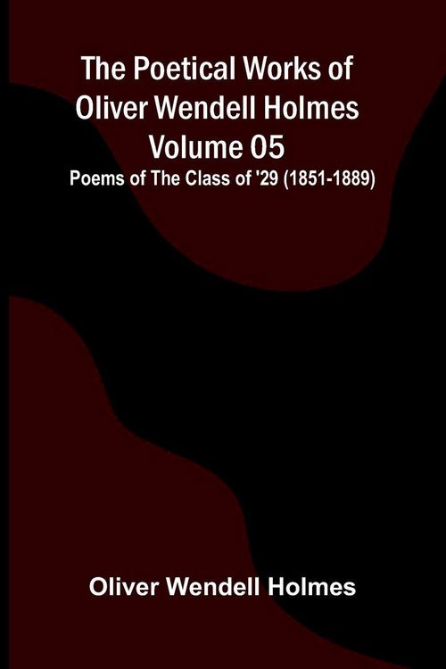 Produktbild: The Poetical Works of Oliver Wendell Holmes - Volume 05; Poems of the Class of '29 (1851-1889)