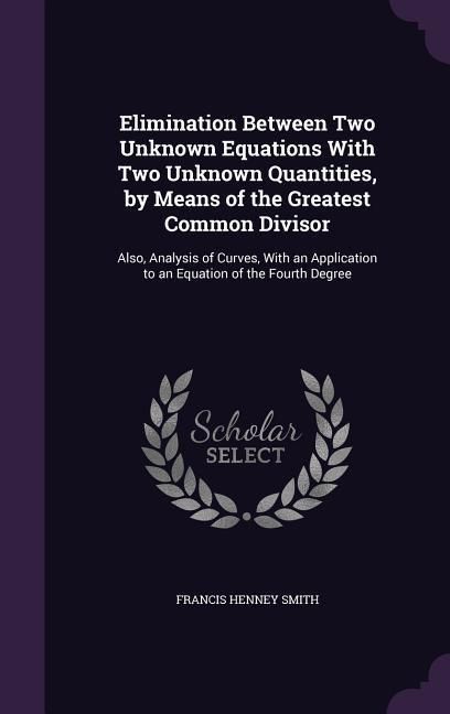 Produktbild: Elimination Between Two Unknown Equations With Two Unknown Quantities, by Means of the Greatest Common Divisor