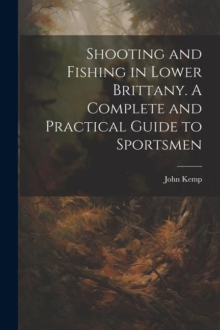 Produktbild: Shooting and Fishing in Lower Brittany. A Complete and Practical Guide to Sportsmen