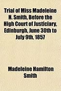 Produktbild: Trial of Miss Madeleine H. Smith, Before the High Court of Justiciary, Edinburgh, June 30th to July 9th, 1857