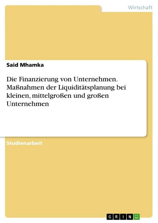 Produktbild: Die Finanzierung von Unternehmen. Ma&szlig;nahmen der Liquidit&auml;tsplanung bei kleinen, mittelgro&szlig;en und gro&szlig;en Unternehmen