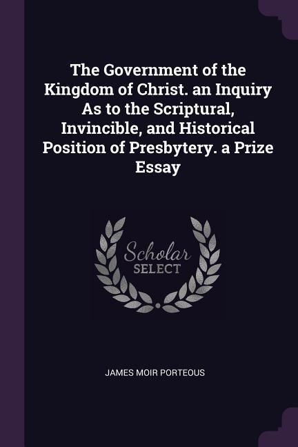 Produktbild: The Government of the Kingdom of Christ. an Inquiry As to the Scriptural, Invincible, and Historical Position of Presbytery. a Prize Essay