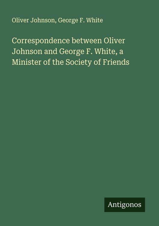Produktbild: Correspondence between Oliver Johnson and George F. White, a Minister of the Society of Friends