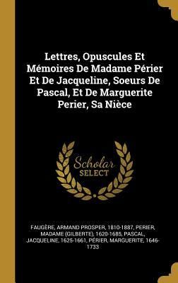 Produktbild: Lettres, Opuscules Et M&eacute;moires De Madame P&eacute;rier Et De Jacqueline, Soeurs De Pascal, Et De Marguerite Perier, Sa Ni&egrave;ce