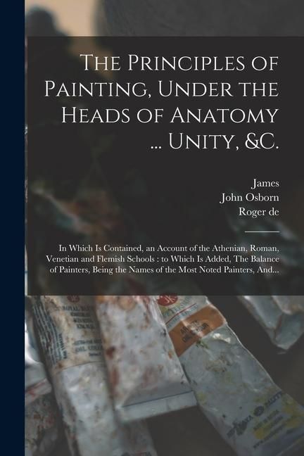 Produktbild: The Principles of Painting, Under the Heads of Anatomy ... Unity, &c.: In Which is Contained, an Account of the Athenian, Roman, Venetian and Flemish