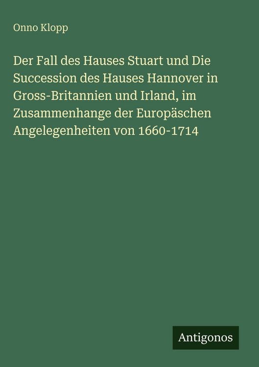 Produktbild: Der Fall des Hauses Stuart und Die Succession des Hauses Hannover in Gross-Britannien und Irland, im Zusammenhange der Europ&auml;schen Angelegenheiten von 1660-1714