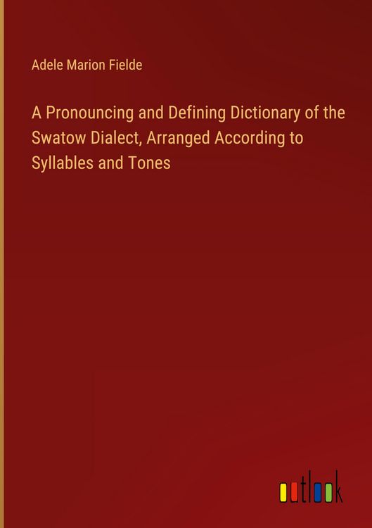 Produktbild: A Pronouncing and Defining Dictionary of the Swatow Dialect, Arranged According to Syllables and Tones