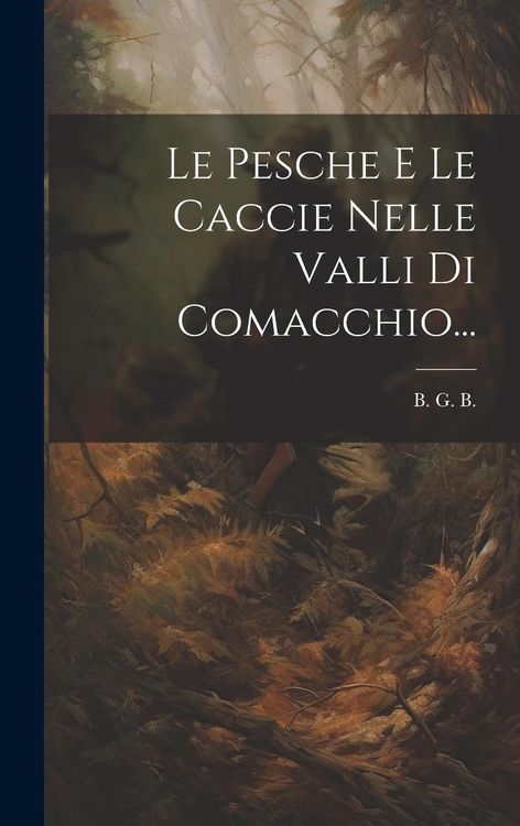 Produktbild: Le Pesche E Le Caccie Nelle Valli Di Comacchio...