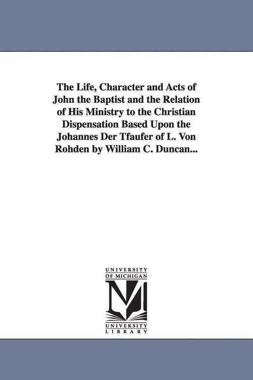 Produktbild: The Life, Character and Acts of John the Baptist and the Relation of His Ministry to the Christian Dispensation Based Upon the Johannes Der Tfaufer of