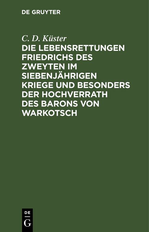 Produktbild: Die Lebensrettungen Friedrichs des Zweyten im siebenj&auml;hrigen Kriege und besonders der Hochverrath des Barons von Warkotsch