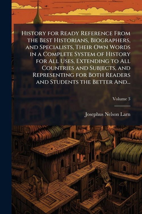 Produktbild: History for Ready Reference From the Best Historians, Biographers, and Specialists, Their Own Words in a Complete System of History for All Uses, Extending to All Countries and Subjects, and Representing for Both Readers and Students the Better And...