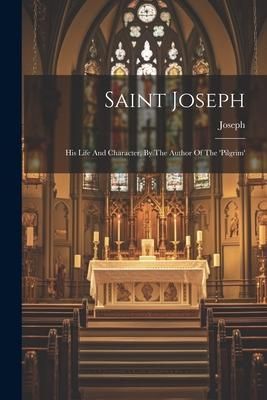 Produktbild: Saint Joseph: His Life And Character, By The Author Of The 'pilgrim'