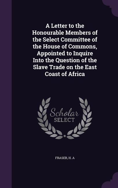Produktbild: A Letter to the Honourable Members of the Select Committee of the House of Commons, Appointed to Inquire Into the Question of the Slave Trade on the E