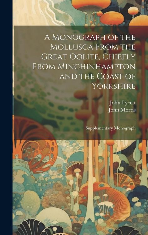Produktbild: A Monograph of the Mollusca From the Great Oolite, Chiefly From Minchinhampton and the Coast of Yorkshire: Supplementary Monograph