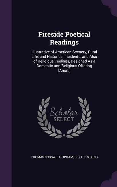 Produktbild: Fireside Poetical Readings: Illustrative of American Scenery, Rural Life, and Historical Incidents, and Also of Religious Feelings, Designed As a