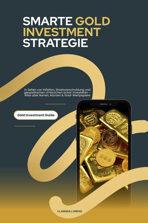 Produktbild: Smarte Gold Investment Strategie: In Zeiten von Inflation, Staatsverschuldung und geopolitischen Umbr&uuml;chen sicher investieren - Alles &uuml;ber Barren, M&uuml;n