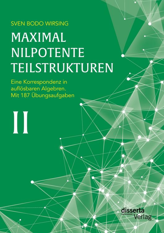 Produktbild: Maximal nilpotente Teilstrukturen II: Eine Korrespondenz in aufl&ouml;sbaren Algebren; mit 187 &Uuml;bungsaufgaben