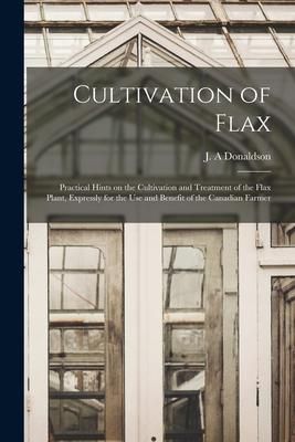 Produktbild: Cultivation of Flax [microform]: Practical Hints on the Cultivation and Treatment of the Flax Plant, Expressly for the Use and Benefit of the Canadian