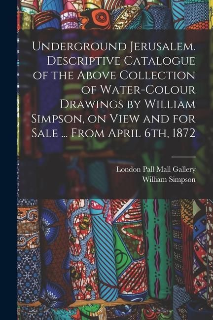 Produktbild: Underground Jerusalem. Descriptive Catalogue of the Above Collection of Water-colour Drawings by William Simpson, on View and for Sale ... From April