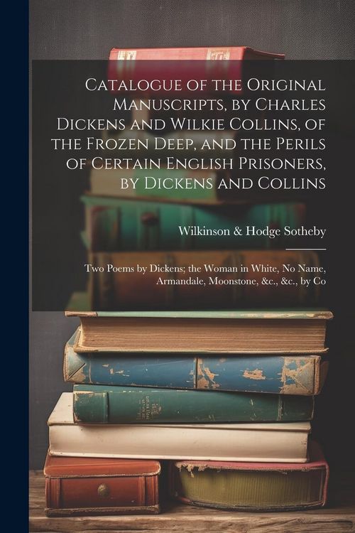 Produktbild: Catalogue of the Original Manuscripts, by Charles Dickens and Wilkie Collins, of the Frozen Deep, and the Perils of Certain English Prisoners, by Dick