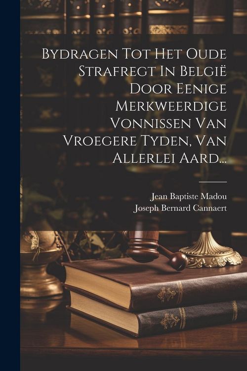 Produktbild: Bydragen Tot Het Oude Strafregt In Belgi&euml; Door Eenige Merkweerdige Vonnissen Van Vroegere Tyden, Van Allerlei Aard...
