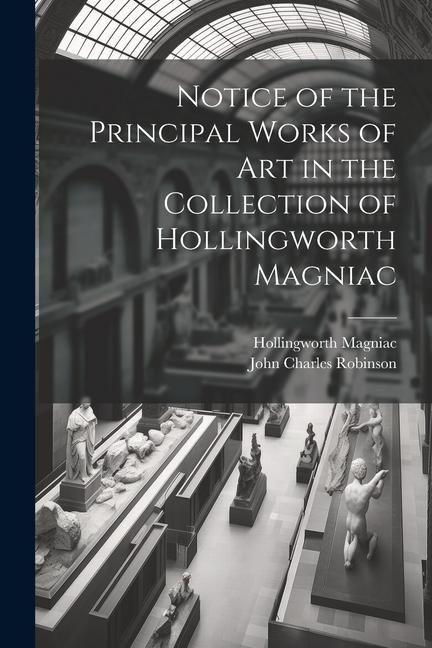 Produktbild: Notice of the Principal Works of Art in the Collection of Hollingworth Magniac