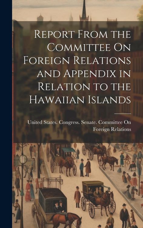 Produktbild: Report From the Committee On Foreign Relations and Appendix in Relation to the Hawaiian Islands