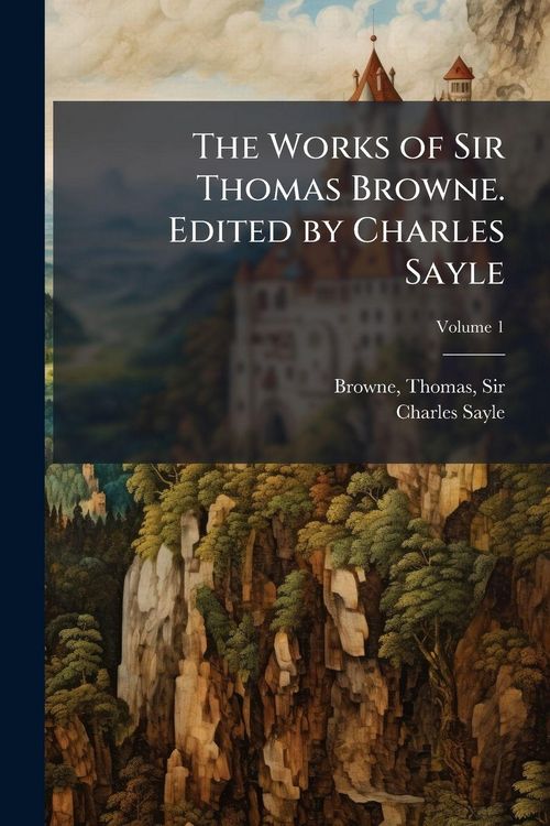 Produktbild: The Works of Sir Thomas Browne. Edited by Charles Sayle