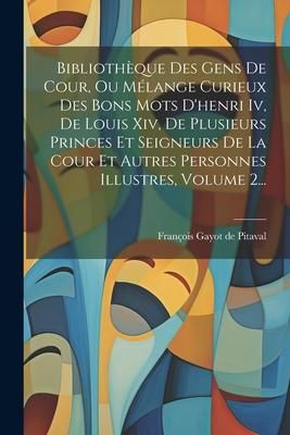 Produktbild: Biblioth&egrave;que Des Gens De Cour, Ou M&eacute;lange Curieux Des Bons Mots D'henri Iv, De Louis Xiv, De Plusieurs Princes Et Seigneurs De La Cour Et Autres Perso