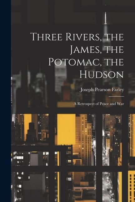 Produktbild: Three Rivers, the James, the Potomac, the Hudson: A Retrospect of Peace and War