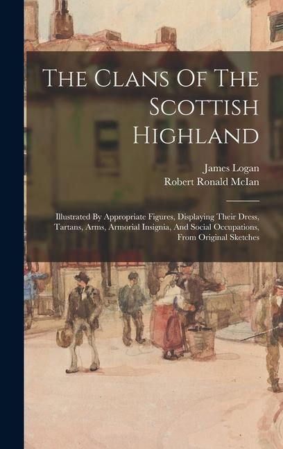 Produktbild: The Clans Of The Scottish Highland: Illustrated By Appropriate Figures, Displaying Their Dress, Tartans, Arms, Armorial Insignia, And Social Occupatio