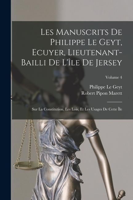 Produktbild: Les Manuscrits De Philippe Le Geyt, Ecuyer, Lieutenant-Bailli De L'&icirc;le De Jersey: Sur La Constitution, Les Lois, Et Les Usages De Cette &Icirc;le; Volume 4