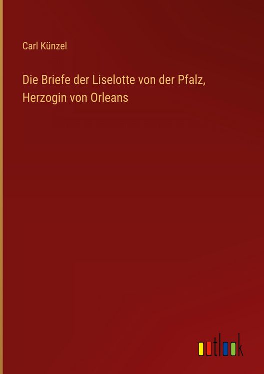 Produktbild: Die Briefe der Liselotte von der Pfalz, Herzogin von Orleans