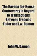 Produktbild: The Havana Ice-House Controversy in Regard to Transactions Between Frederic Tudor and J.W. Damon
