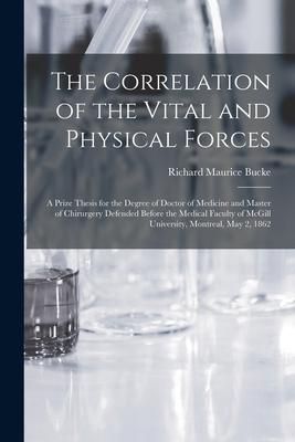 Produktbild: The Correlation of the Vital and Physical Forces [microform]: a Prize Thesis for the Degree of Doctor of Medicine and Master of Chirurgery Defended Be