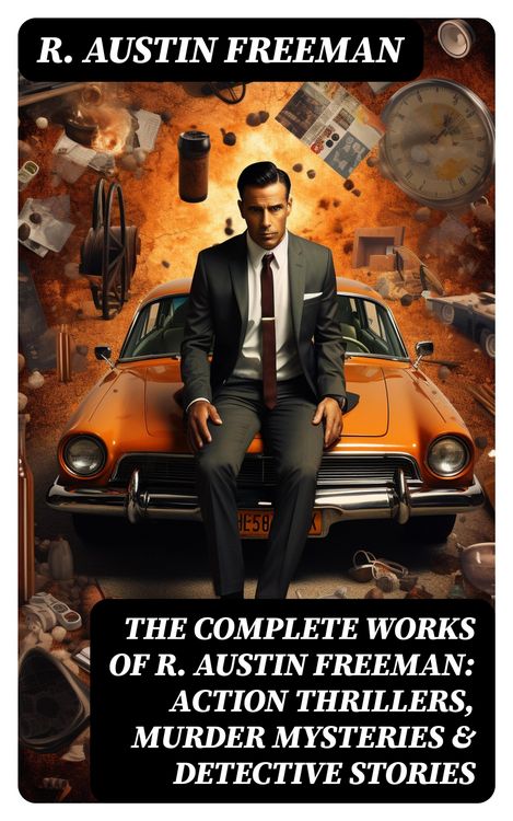 Produktbild: The Complete Works of R. Austin Freeman: Action Thrillers, Murder Mysteries & Detective Stories