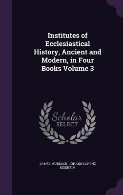 Produktbild: Institutes of Ecclesiastical History, Ancient and Modern, in Four Books Volume 3