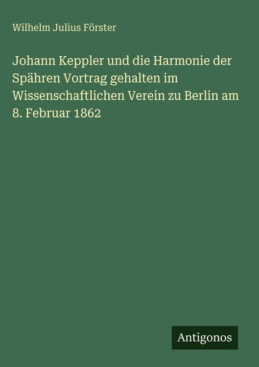 Produktbild: Johann Keppler und die Harmonie der Sp&auml;hren Vortrag gehalten im Wissenschaftlichen Verein zu Berlin am 8. Februar 1862