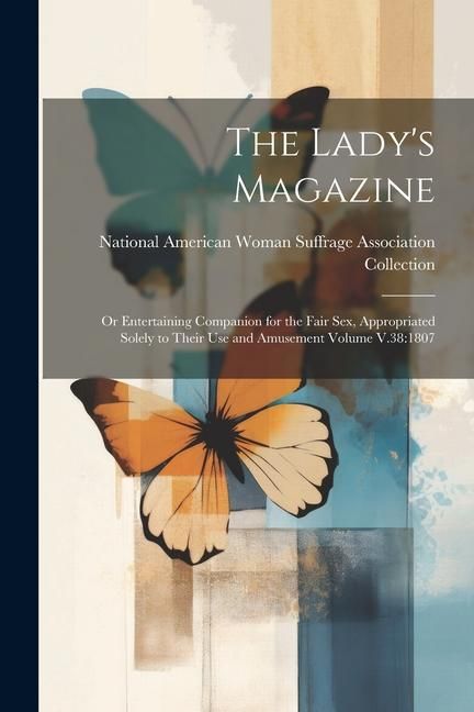 Produktbild: The Lady's Magazine: Or Entertaining Companion for the Fair sex, Appropriated Solely to Their use and Amusement Volume V.38:1807