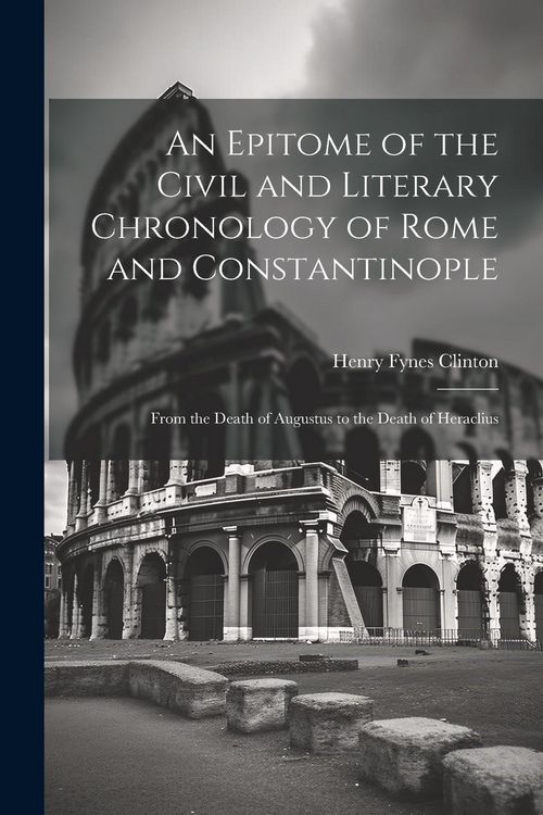 Produktbild: An Epitome of the Civil and Literary Chronology of Rome and Constantinople: From the Death of Augustus to the Death of Heraclius