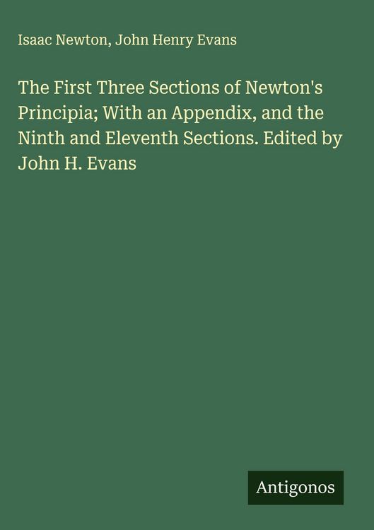 Produktbild: The First Three Sections of Newton's Principia; With an Appendix, and the Ninth and Eleventh Sections. Edited by John H. Evans