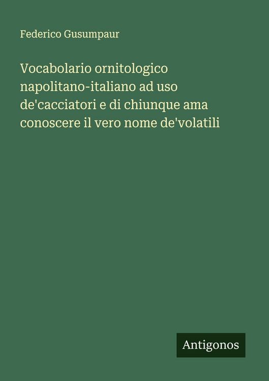 Produktbild: Vocabolario ornitologico napolitano-italiano ad uso de'cacciatori e di chiunque ama conoscere il vero nome de'volatili