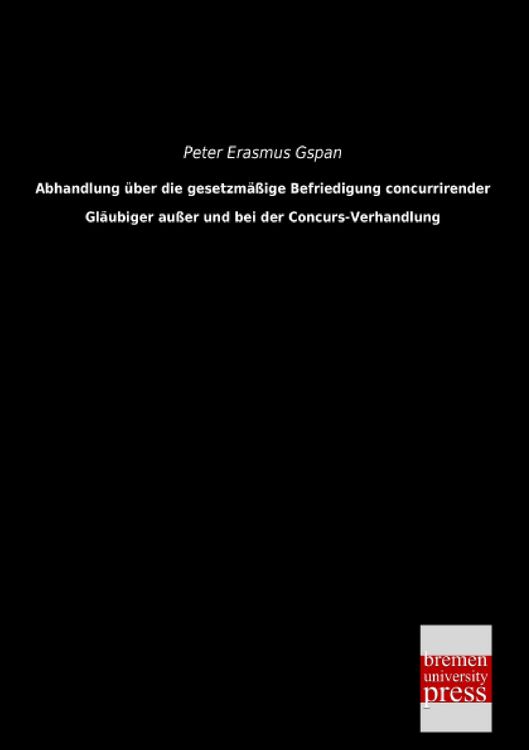 Produktbild: Abhandlung &uuml;ber die gesetzm&auml;&szlig;ige Befriedigung concurrirender Gl&auml;ubiger au&szlig;er und bei der Concurs-Verhandlung