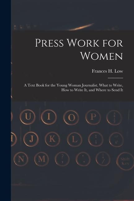 Produktbild: Press Work for Women: A Text Book for the Young Woman Journalist. What to Write, How to Write It, and Where to Send It