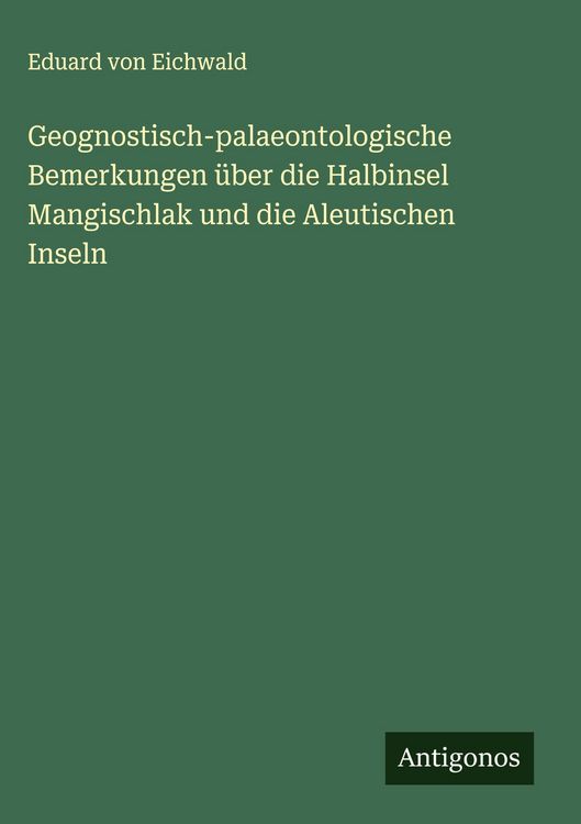 Produktbild: Geognostisch-palaeontologische Bemerkungen &uuml;ber die Halbinsel Mangischlak und die Aleutischen Inseln