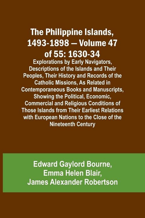 Produktbild: The Philippine Islands, 1493-1898 - Volume 47 of 55 1630-34 Explorations by Early Navigators, Descriptions of the Islands and Their Peoples, Their His