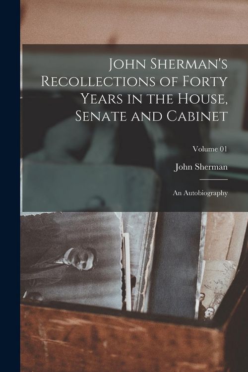 Produktbild: John Sherman's Recollections of Forty Years in the House, Senate and Cabinet: An Autobiography; Volume 01
