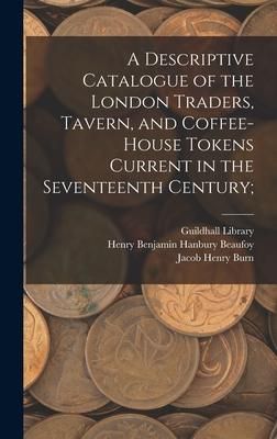 Produktbild: A Descriptive Catalogue of the London Traders, Tavern, and Coffee-house Tokens Current in the Seventeenth Century;