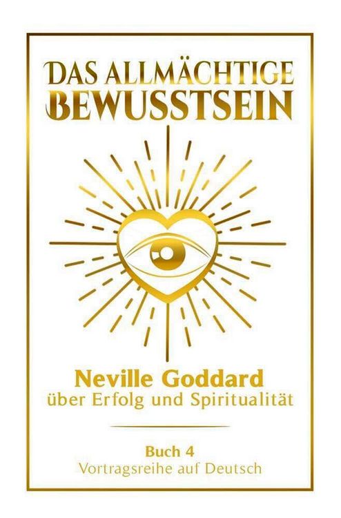 Produktbild: Das allm&auml;chtige Bewusstsein - Neville Goddard &uuml;ber Erfolg und Spiritualit&auml;t: Vortragsreihe auf Deutsch - Buch 4